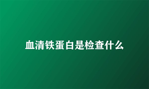 血清铁蛋白是检查什么
