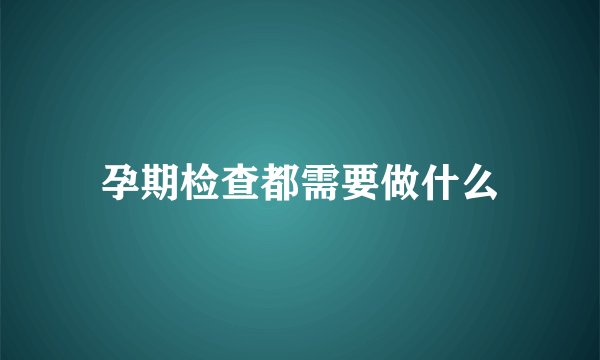 孕期检查都需要做什么