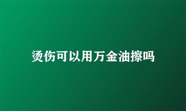 烫伤可以用万金油擦吗