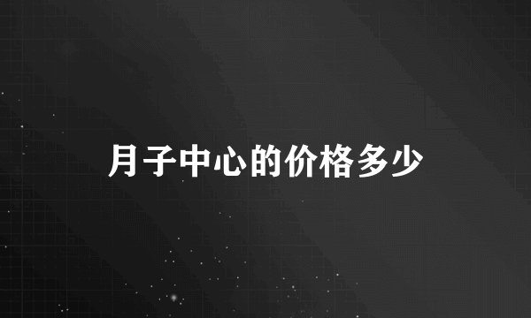 月子中心的价格多少