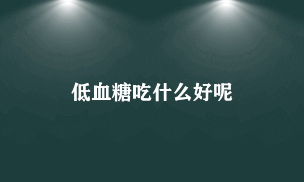 低血糖吃什么好呢