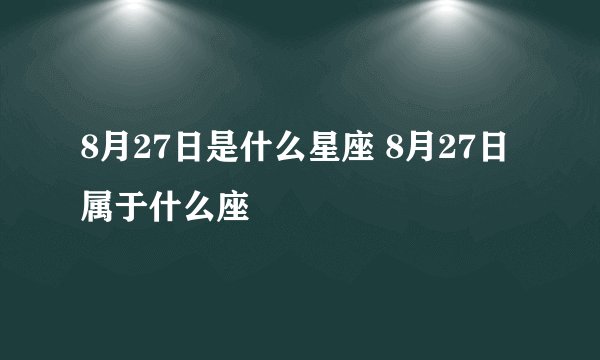 8月27日是什么星座 8月27日属于什么座