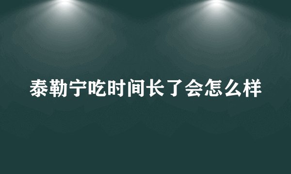 泰勒宁吃时间长了会怎么样