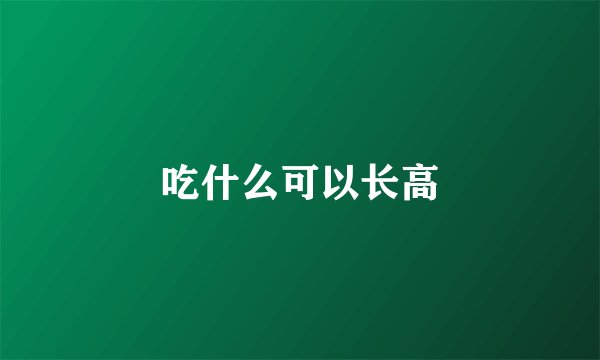 吃什么可以长高