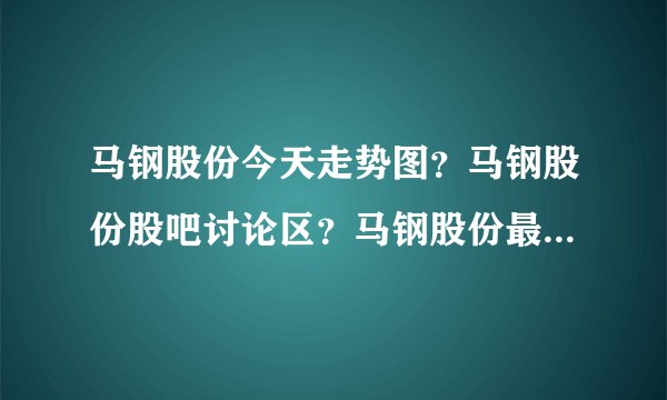 马钢股份今天走势图？马钢股份股吧讨论区？马钢股份最新股评？