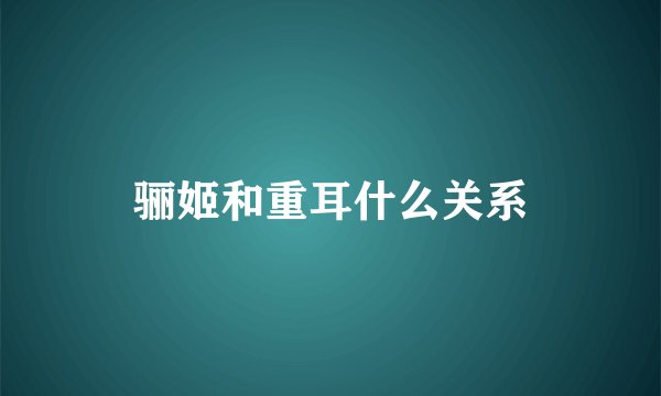 骊姬和重耳什么关系