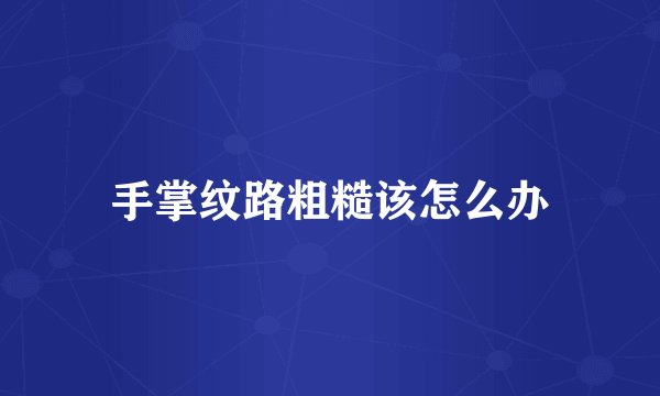 手掌纹路粗糙该怎么办