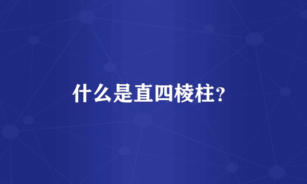 什么是直四棱柱？
