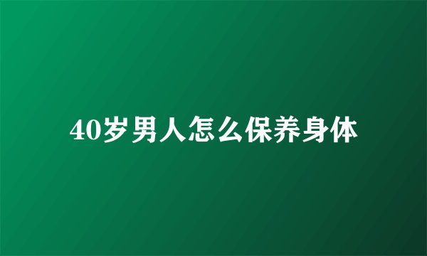 40岁男人怎么保养身体