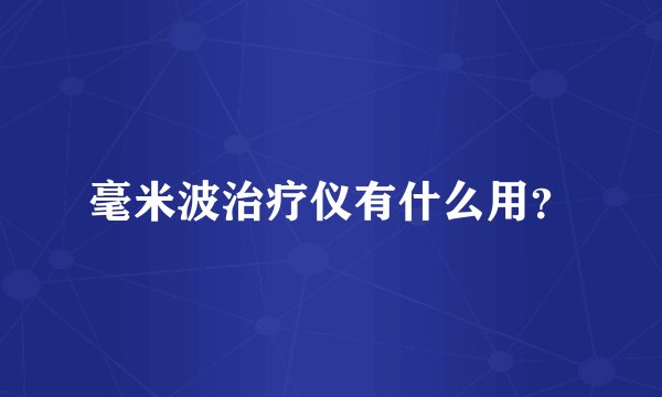 毫米波治疗仪有什么用？