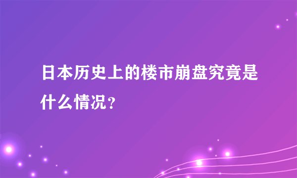 日本历史上的楼市崩盘究竟是什么情况？