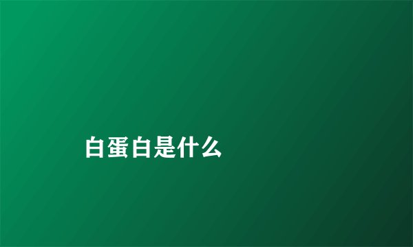 
    白蛋白是什么
  