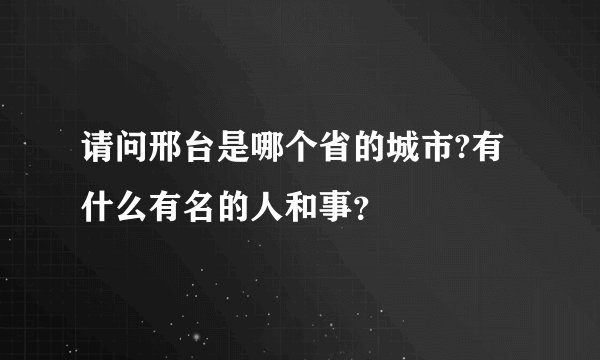 请问邢台是哪个省的城市?有什么有名的人和事？