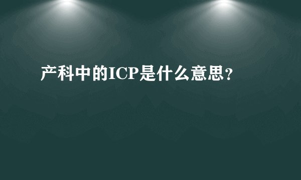 产科中的ICP是什么意思？