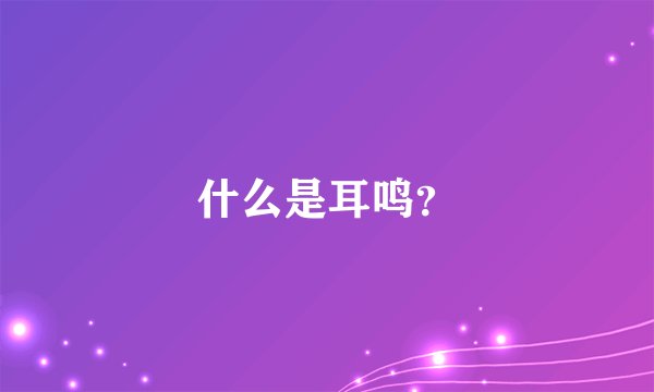 什么是耳鸣？