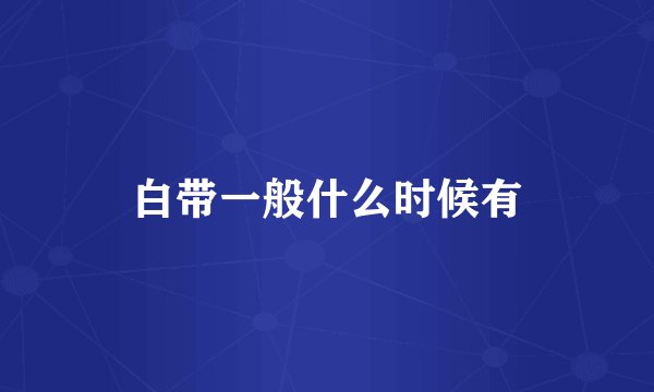 白带一般什么时候有