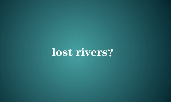 lost rivers？