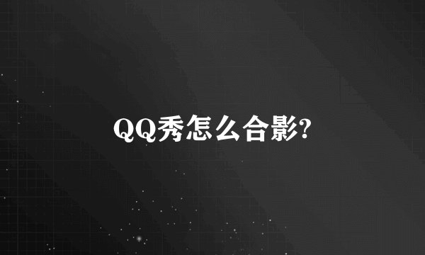 QQ秀怎么合影?