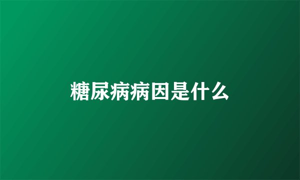 糖尿病病因是什么