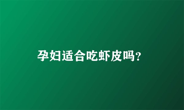 孕妇适合吃虾皮吗？