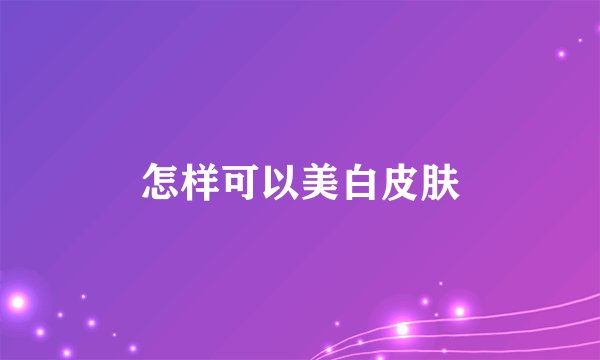 怎样可以美白皮肤