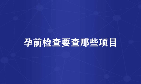 孕前检查要查那些项目