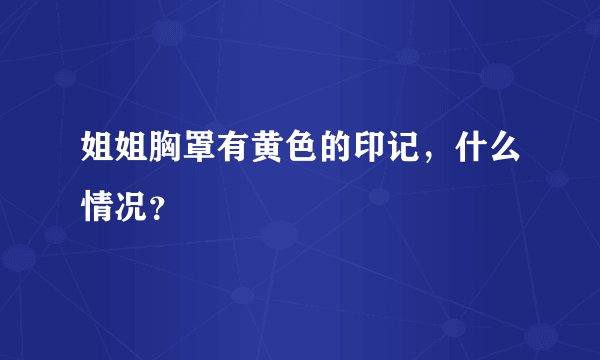 姐姐胸罩有黄色的印记，什么情况？