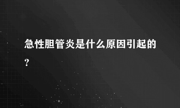 急性胆管炎是什么原因引起的？