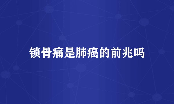 锁骨痛是肺癌的前兆吗
