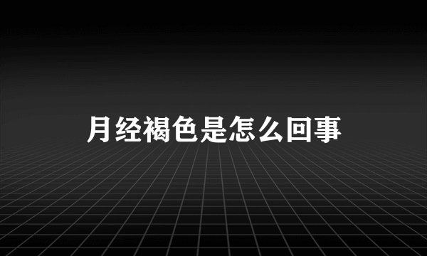 月经褐色是怎么回事