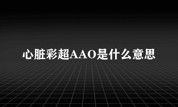 心脏彩超AAO是什么意思