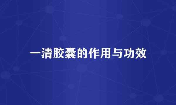 一清胶囊的作用与功效