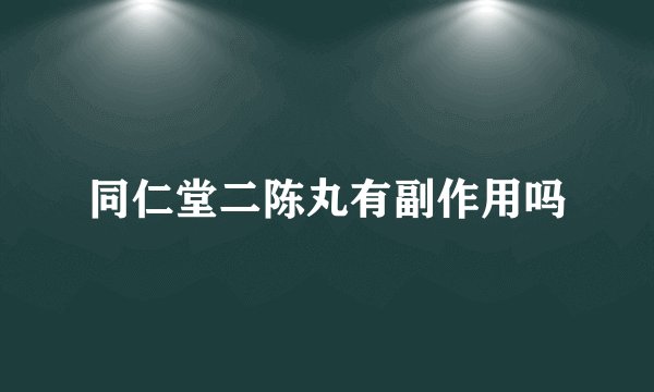 同仁堂二陈丸有副作用吗