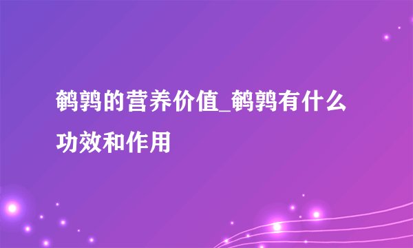 鹌鹑的营养价值_鹌鹑有什么功效和作用