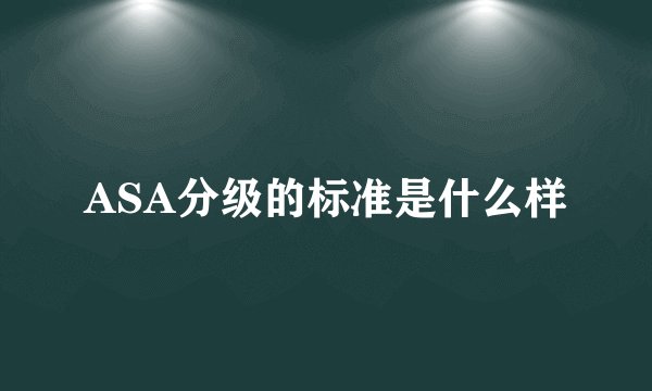 ASA分级的标准是什么样