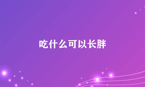 吃什么可以长胖