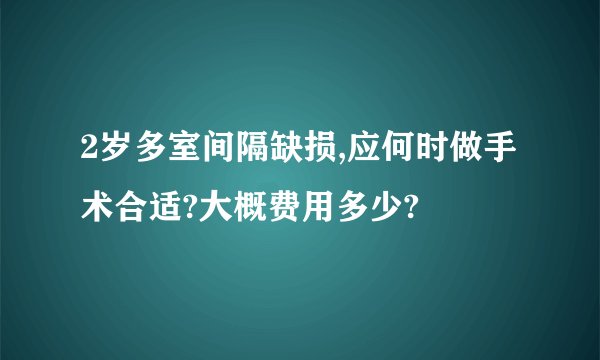 2岁多室间隔缺损,应何时做手术合适?大概费用多少?
