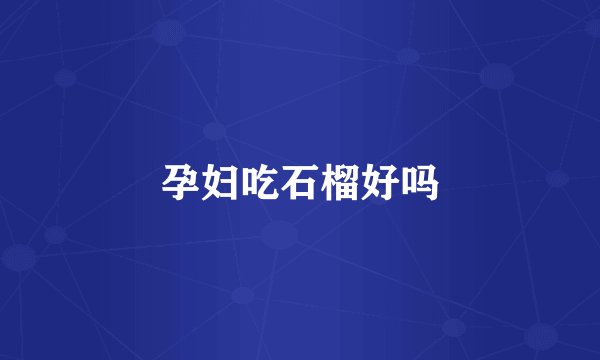 孕妇吃石榴好吗