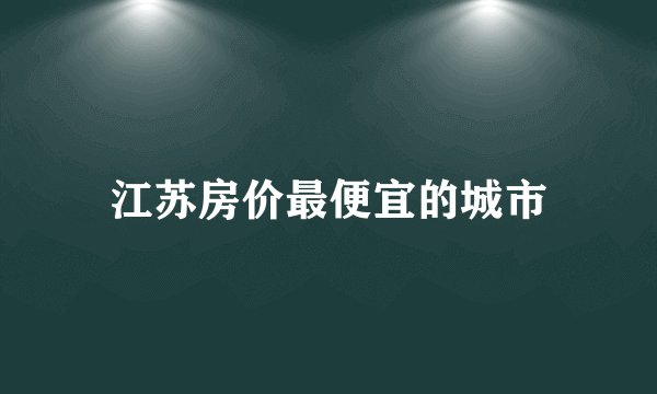 江苏房价最便宜的城市