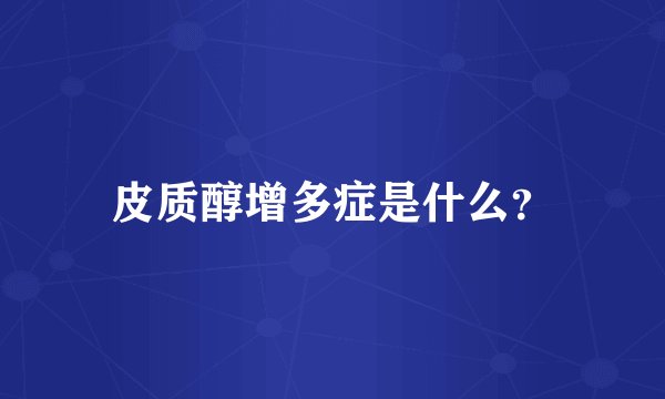 皮质醇增多症是什么？