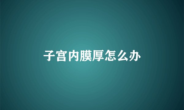 子宫内膜厚怎么办