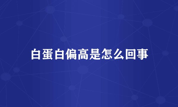 白蛋白偏高是怎么回事
