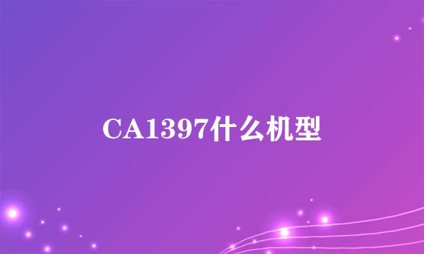 CA1397什么机型