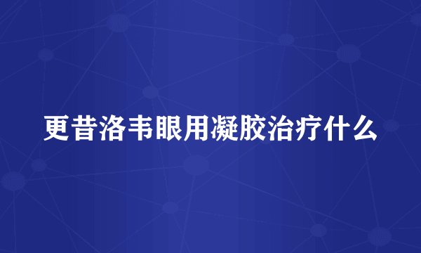 更昔洛韦眼用凝胶治疗什么