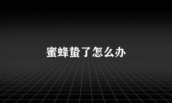 蜜蜂蛰了怎么办