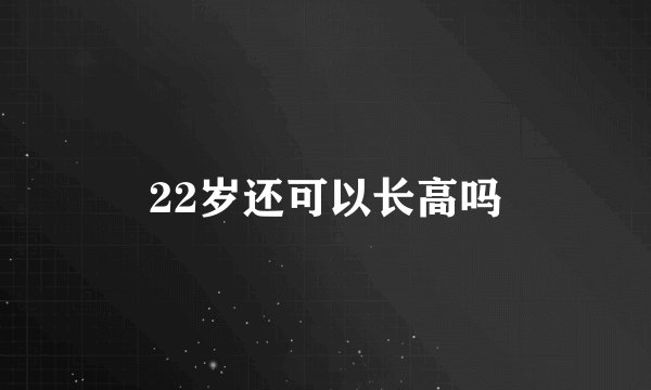 22岁还可以长高吗