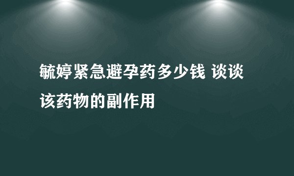 毓婷紧急避孕药多少钱 谈谈该药物的副作用