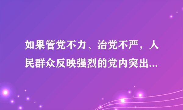 如果管党不力、治党不严，人民群众反映强烈的党内突出问题得不到解决，那我们党迟早会失去执政资格，不可避免被历史淘汰。（）