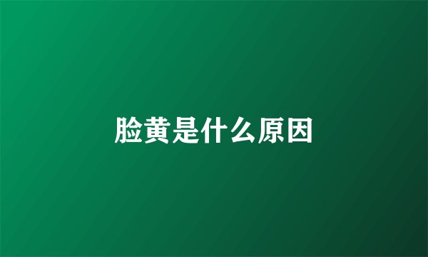 脸黄是什么原因