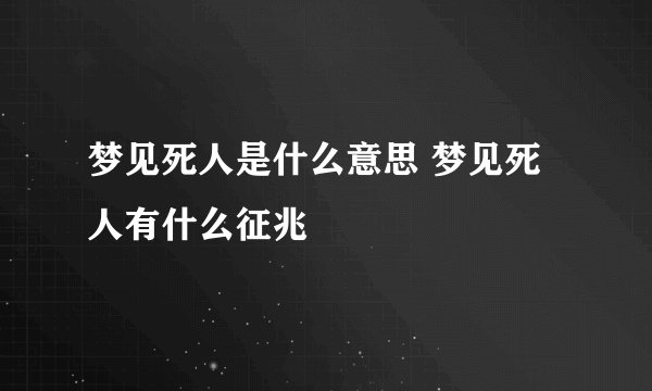 梦见死人是什么意思 梦见死人有什么征兆